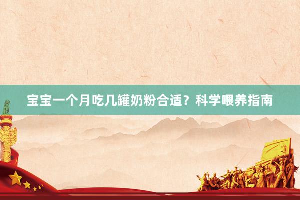宝宝一个月吃几罐奶粉合适？科学喂养指南