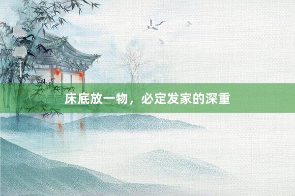 床底放一物，必定发家的深重