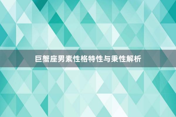 巨蟹座男素性格特性与秉性解析