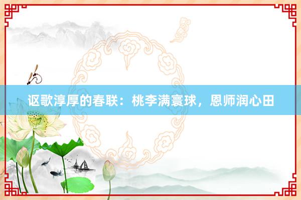 讴歌淳厚的春联：桃李满寰球，恩师润心田